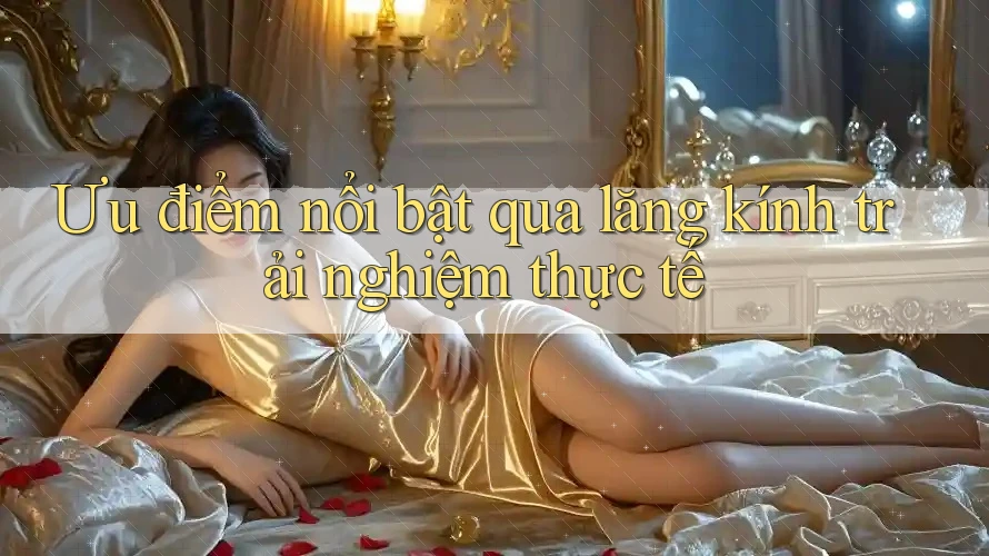 Ưu điểm nổi bật qua lăng kính trải nghiệm thực tế Ưu điểm nổi bật qua lăng kính trải nghiệm thực tế