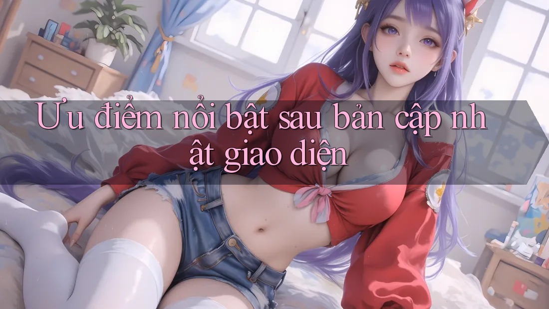 Ưu điểm nổi bật sau bản cập nhật giao diện Ưu điểm nổi bật sau bản cập nhật giao diện