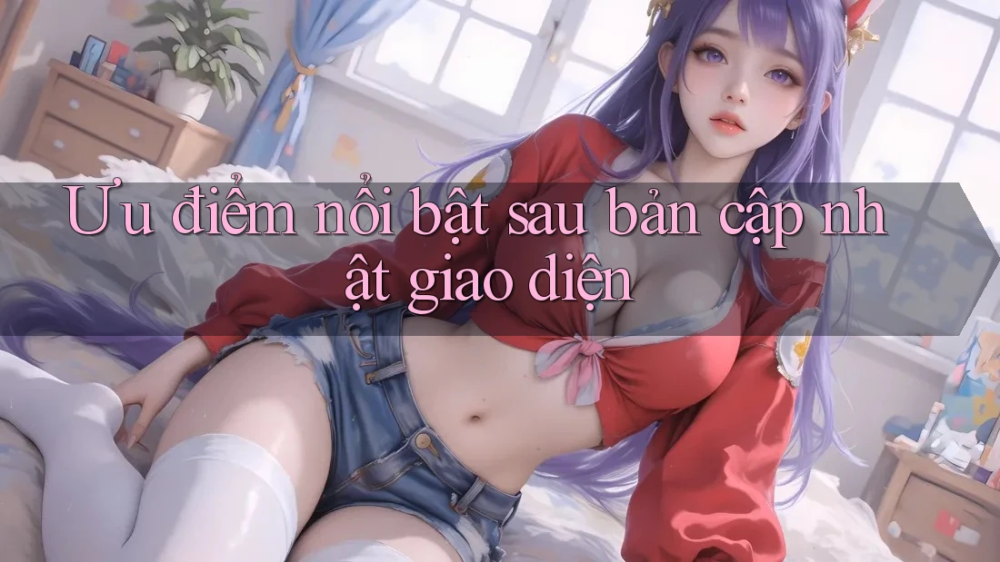 Ưu điểm nổi bật sau bản cập nhật giao diện