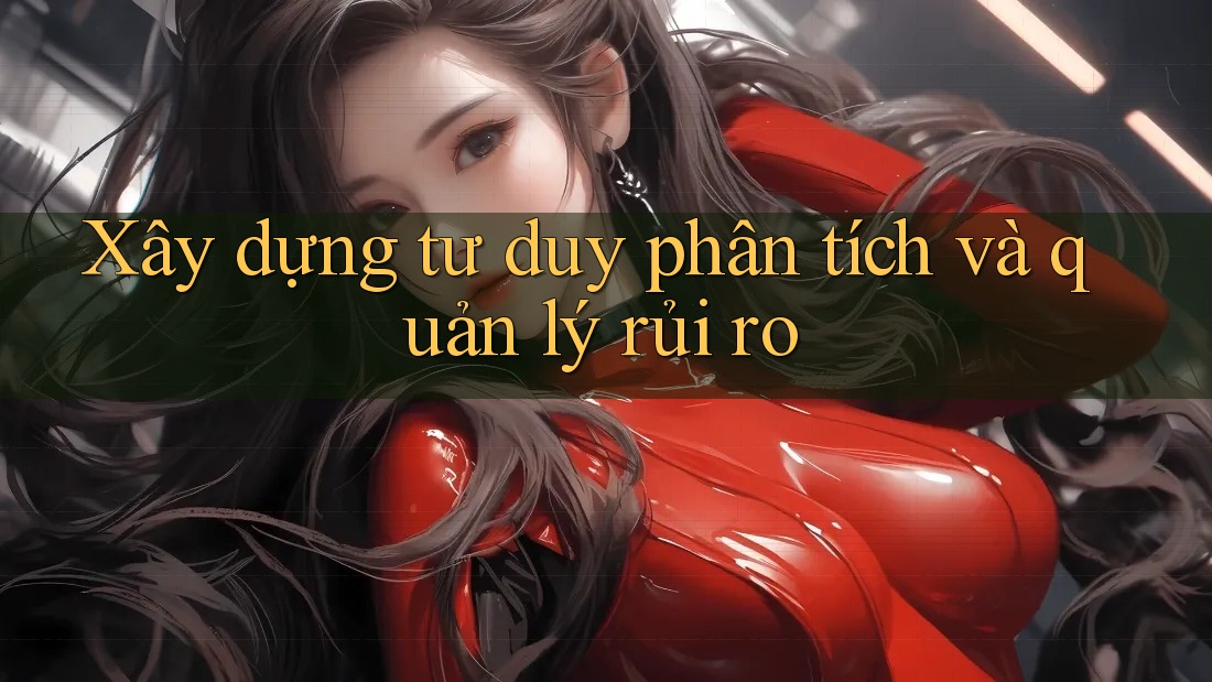 Xây dựng tư duy phân tích và quản lý rủi ro